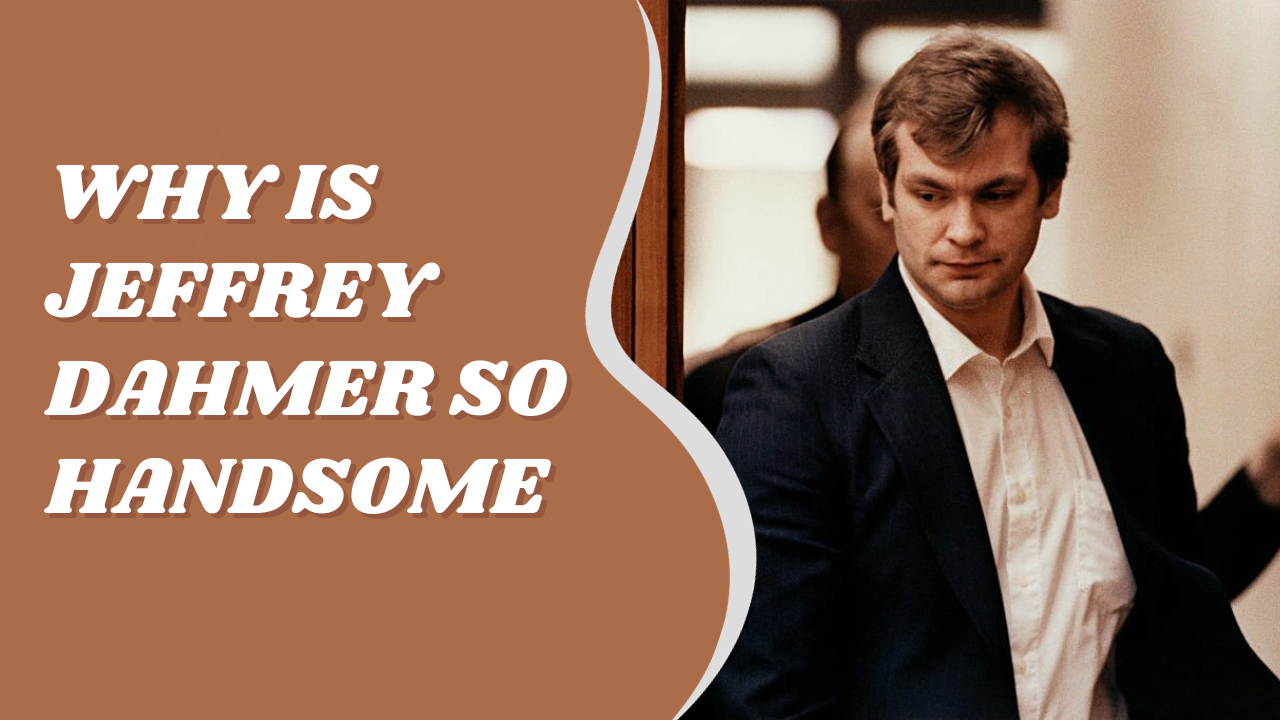 Why Is Jeffrey Dahmer So Handsome?