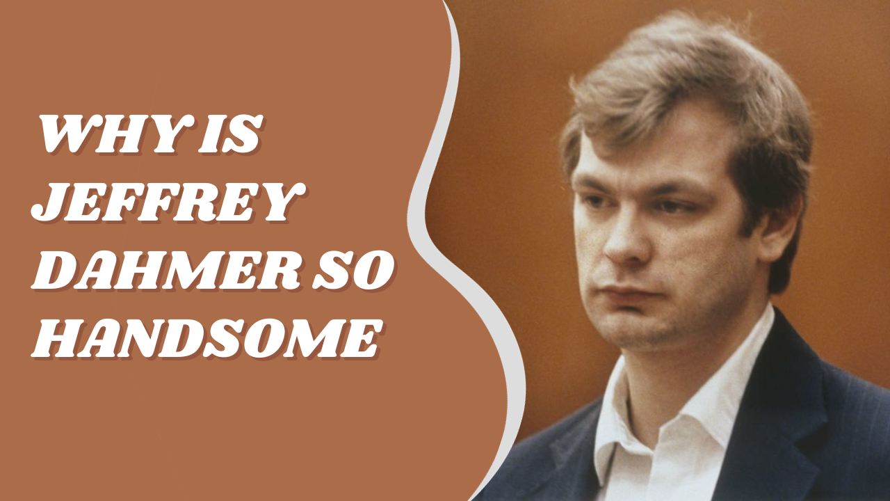 Why Is Jeffrey Dahmer So Handsome?