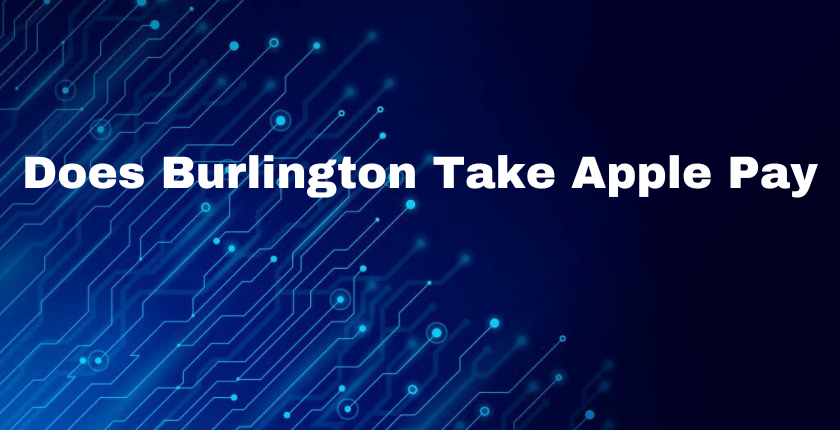 Does Burlington Take Apple Pay in 2023? A Step By Step Guide